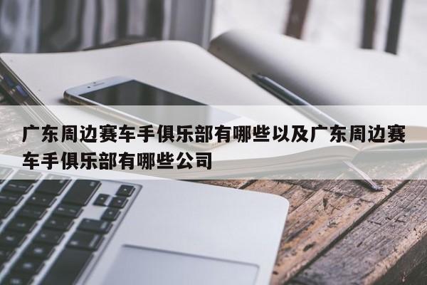 广东周边赛车手沙龙有哪些以及广东周边赛车手沙龙有哪些公司-第1张图片-