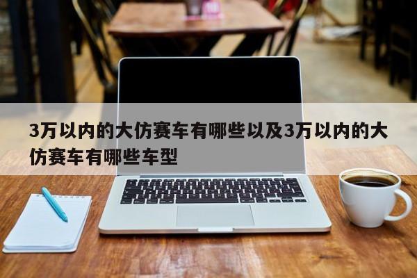 3万以内的大仿赛车有哪些以及3万以内的大仿赛车有哪些车型