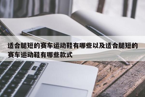 适宜腿短的赛车运动鞋有哪些以及适宜腿短的赛车运动鞋有哪些样式