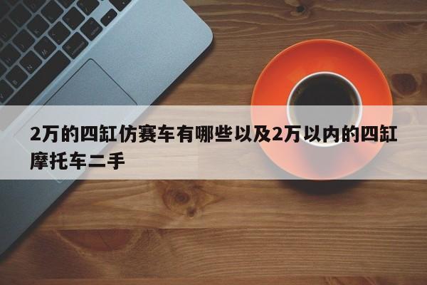 2万的四缸仿赛车有哪些以及2万以内的四缸摩托车二手