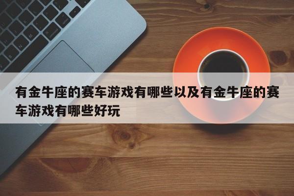 有金牛座的赛车游戏有哪些以及有金牛座的赛车游戏有哪些好玩-第1张图片-