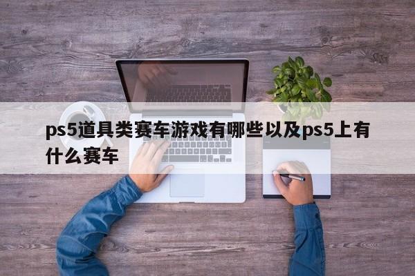 ps5道具类赛车游戏有哪些以及ps5上有什么赛车