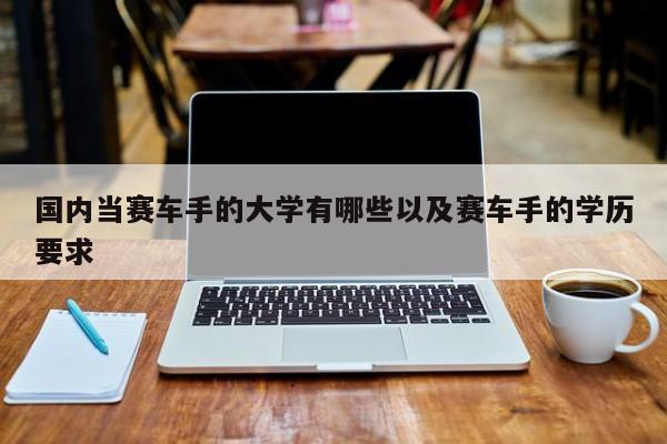 国内当赛车手的大学有哪些以及赛车手的学历要求