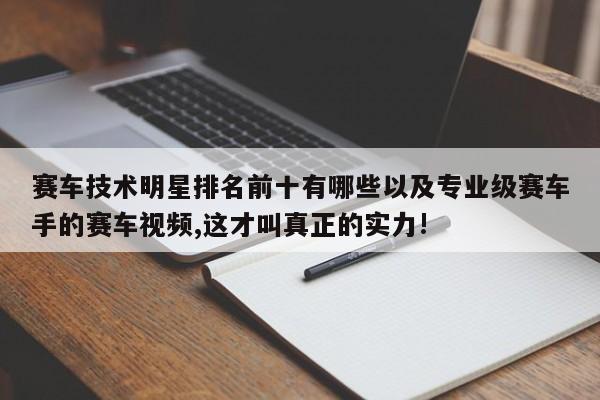 赛车技能明星排名前十有哪些以及专业级赛车手的赛车视频,这才叫真实的实力!