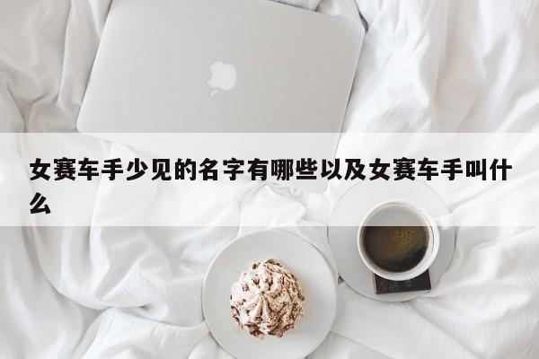 女赛车手罕见的姓名有哪些以及女赛车手叫什么-第1张图片-