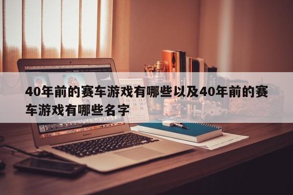 40年前的赛车游戏有哪些以及40年前的赛车游戏有哪些姓名-第1张图片-