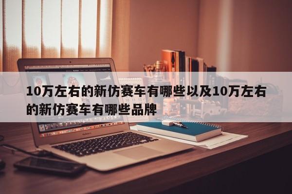 10万左右的新仿赛车有哪些以及10万左右的新仿赛车有哪些品牌-第1张图片-