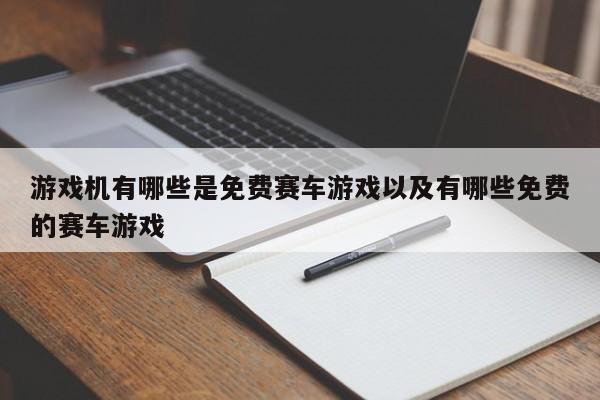 游戏机有哪些是免费赛车游戏以及有哪些免费的赛车游戏