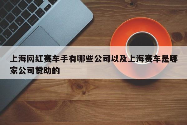 上海网红赛车手有哪些公司以及上海赛车是哪家公司资助的