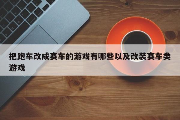 把跑车改成赛车的游戏有哪些以及改装赛车类游戏-第1张图片-