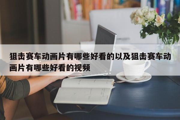 狙击赛车动画片有哪些美观的以及狙击赛车动画片有哪些美观的视频