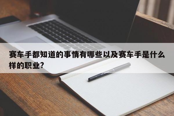 赛车手都知道的工作有哪些以及赛车手是什么样的工作?-第1张图片-