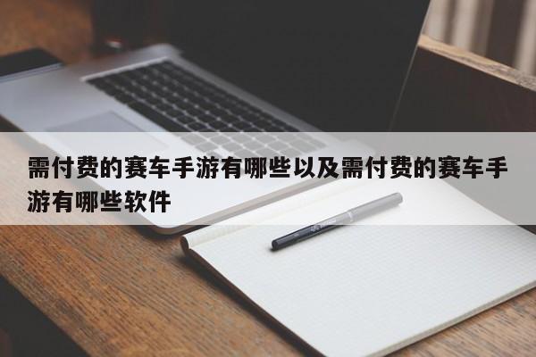 需付费的赛车手游有哪些以及需付费的赛车手游有哪些软件