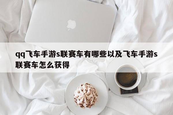 qq飞车手游s联赛车有哪些以及飞车手游s联赛车怎样取得