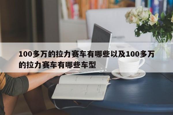 100多万的拉力赛车有哪些以及100多万的拉力赛车有哪些车型-第1张图片-