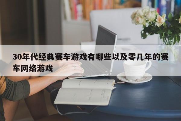 30年代经典赛车游戏有哪些以及零几年的赛车网络游戏-第1张图片-