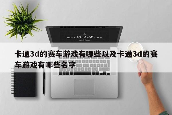 卡通3d的赛车游戏有哪些以及卡通3d的赛车游戏有哪些姓名