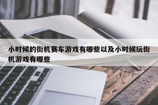 小时候的街机赛车游戏有哪些以及小时候玩街机游戏有哪些-第1张图片-