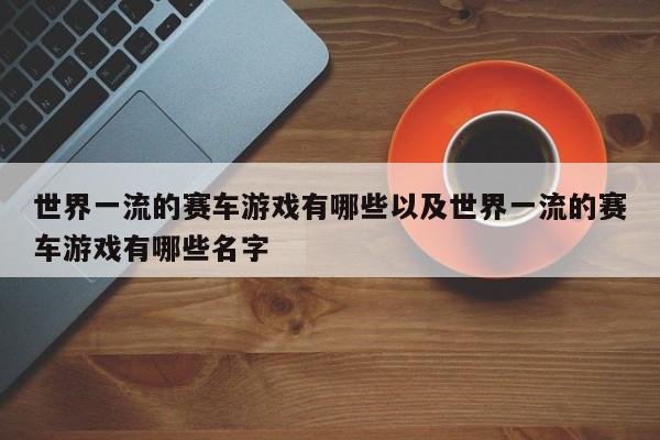 世界一流的赛车游戏有哪些以及世界一流的赛车游戏有哪些名字-第1张图片-