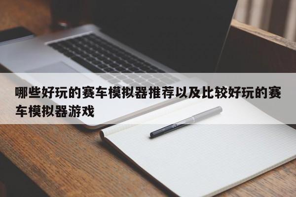 哪些好玩的赛车模拟器推荐以及比较好玩的赛车模拟器游戏