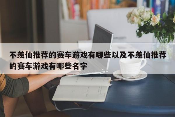 不羡仙推荐的赛车游戏有哪些以及不羡仙推荐的赛车游戏有哪些名字-第1张图片-