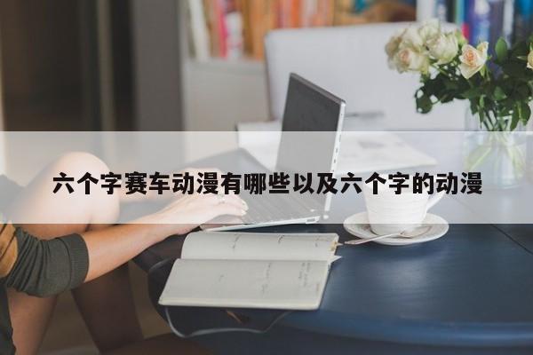 六个字赛车动漫有哪些以及六个字的动漫