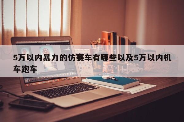 5万以内暴力的仿赛车有哪些以及5万以内机车跑车-第1张图片-