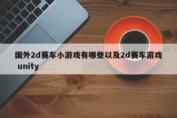 国外2d赛车小游戏有哪些以及2d赛车游戏 unity-第1张图片-