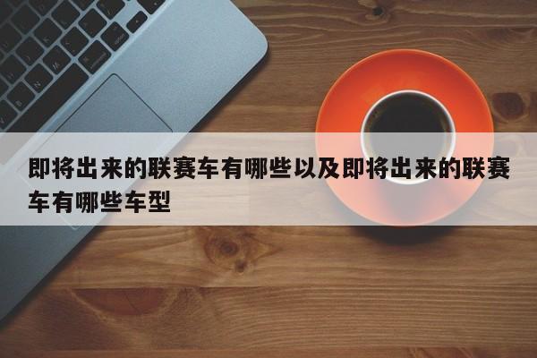 即将出来的联赛车有哪些以及即将出来的联赛车有哪些车型