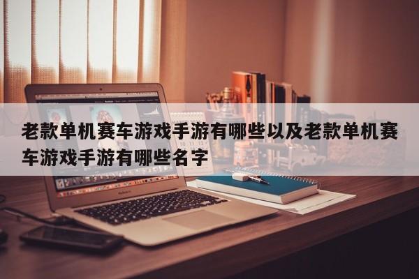 老款单机赛车游戏手游有哪些以及老款单机赛车游戏手游有哪些名字-第1张图片-