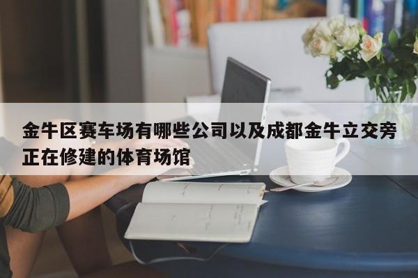 金牛区赛车场有哪些公司以及成都金牛立交旁正在修建的体育场馆