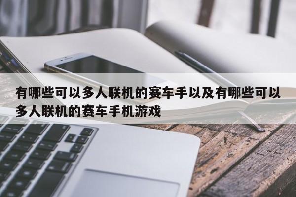 有哪些可以多人联机的赛车手以及有哪些可以多人联机的赛车手机游戏