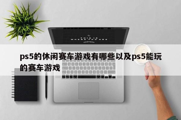 ps5的休闲赛车游戏有哪些以及ps5能玩的赛车游戏