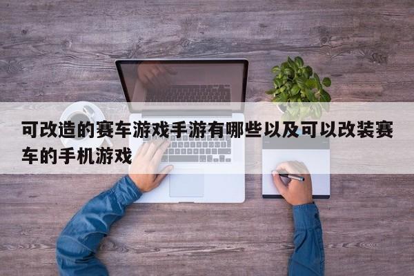 可改造的赛车游戏手游有哪些以及可以改装赛车的手机游戏