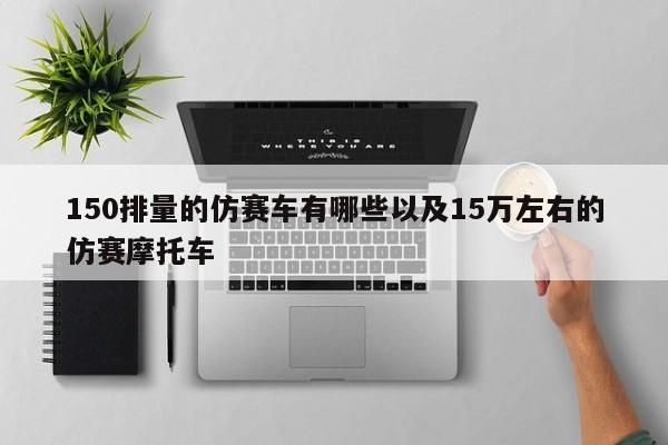 150排量的仿赛车有哪些以及15万左右的仿赛摩托车