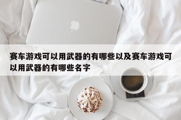 赛车游戏可以用武器的有哪些以及赛车游戏可以用武器的有哪些名字