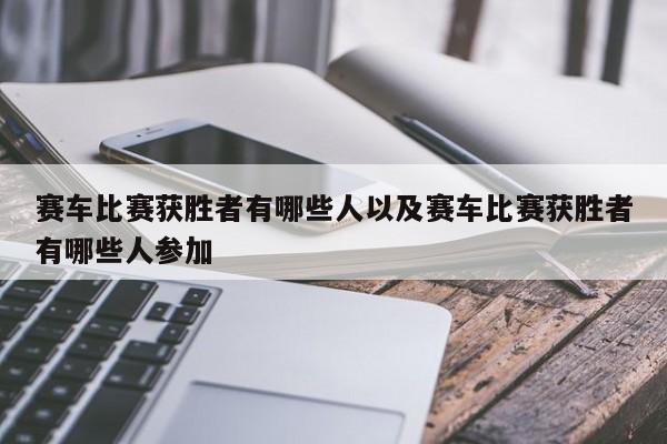 赛车比赛获胜者有哪些人以及赛车比赛获胜者有哪些人参加