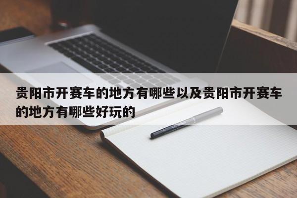 贵阳市开赛车的地方有哪些以及贵阳市开赛车的地方有哪些好玩的