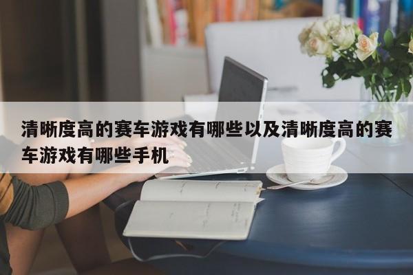 清晰度高的赛车游戏有哪些以及清晰度高的赛车游戏有哪些手机