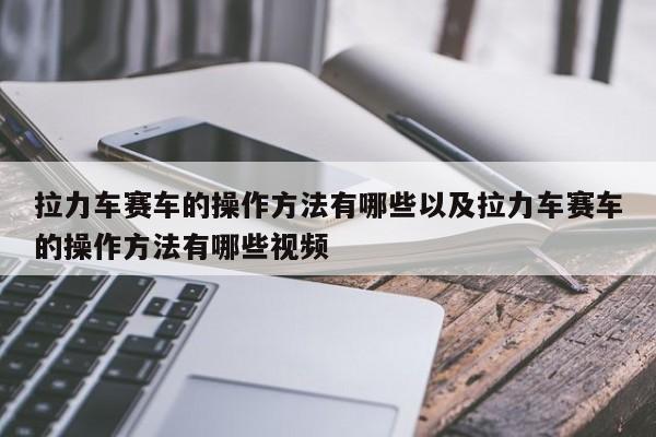 拉力车赛车的操作方法有哪些以及拉力车赛车的操作方法有哪些视频