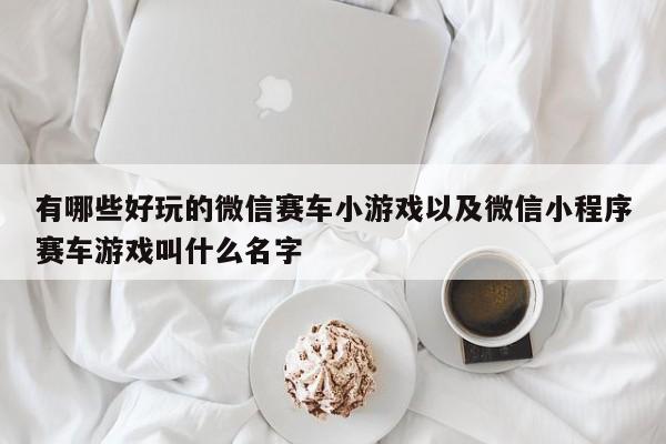 有哪些好玩的微信赛车小游戏以及微信小程序赛车游戏叫什么名字-第1张图片-