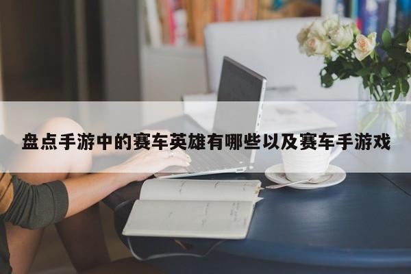 盘点手游中的赛车英雄有哪些以及赛车手游戏