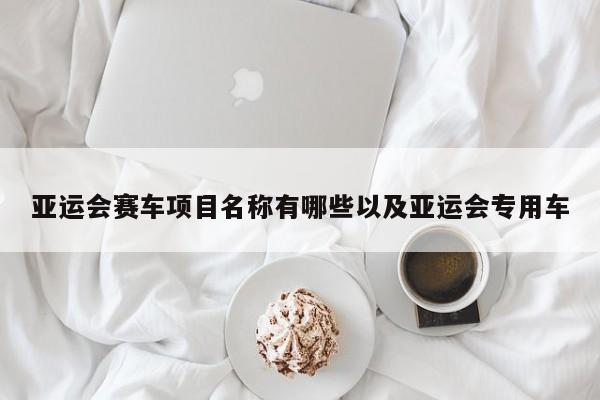 亚运会赛车项目名称有哪些以及亚运会专用车