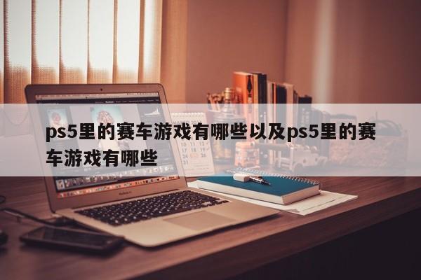 ps5里的赛车游戏有哪些以及ps5里的赛车游戏有哪些