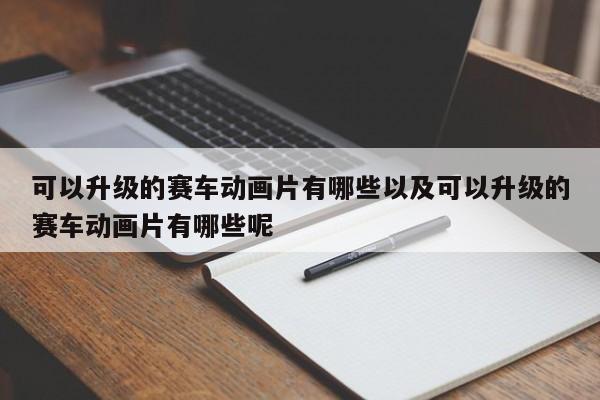 可以升级的赛车动画片有哪些以及可以升级的赛车动画片有哪些呢