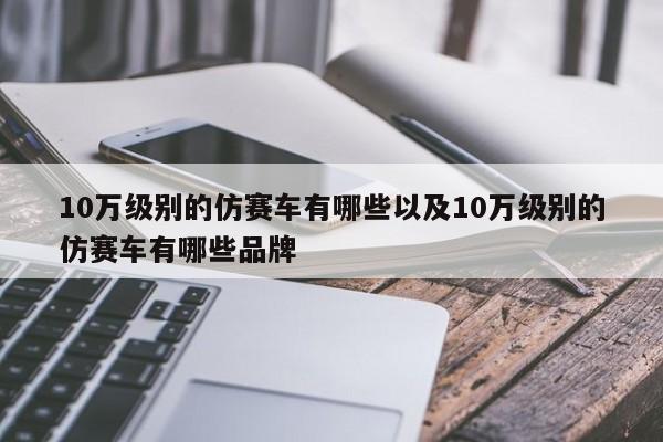 10万级别的仿赛车有哪些以及10万级别的仿赛车有哪些品牌-第1张图片-