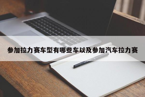 参加拉力赛车型有哪些车以及参加汽车拉力赛