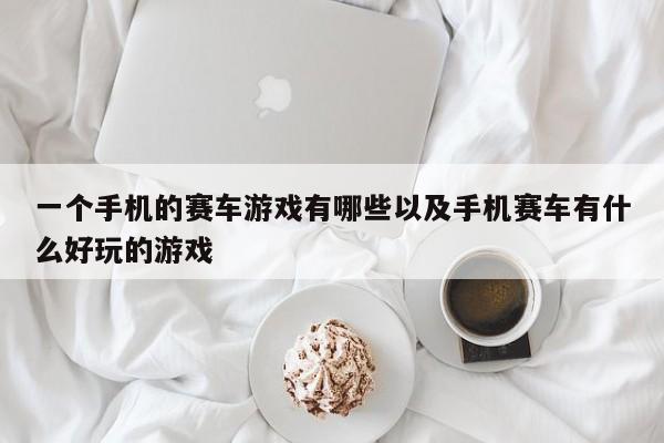 一个手机的赛车游戏有哪些以及手机赛车有什么好玩的游戏