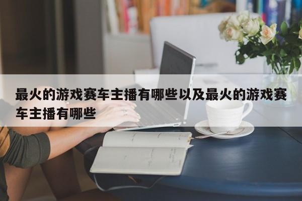 最火的游戏赛车主播有哪些以及最火的游戏赛车主播有哪些-第1张图片-