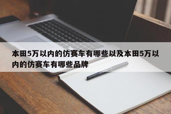 本田5万以内的仿赛车有哪些以及本田5万以内的仿赛车有哪些品牌-第1张图片-